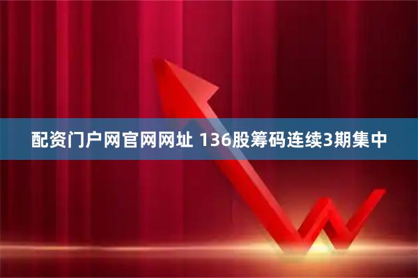 配资门户网官网网址 136股筹码连续3期集中