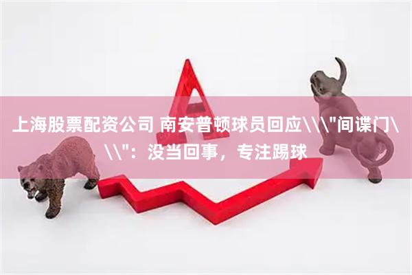 上海股票配资公司 南安普顿球员回应\